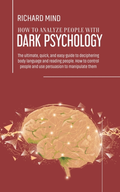How to Analyze People with Dark Psychology : The ultimate, quick, and easy guide to deciphering body language and reading people. How to control people and use persuasion to manipulate them, Hardback Book