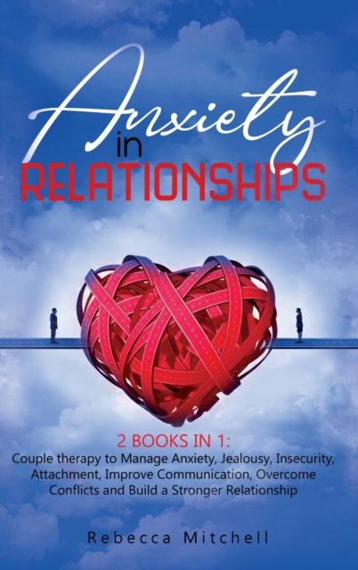 Anxiety in Relationship : 2 Books in 1: Couple therapy to Manage Anxiety, Jealousy, Insecurity, Attachment, Improve Communication, Overcome Conflicts and Build a Stronger Relationship, Hardback Book