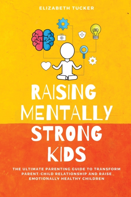 Raising Mentally Strong Kids : The Ultimate Parenting Guide to Transform Parent-Child Relationship and Raise emotionally Healthy Children, Paperback / softback Book