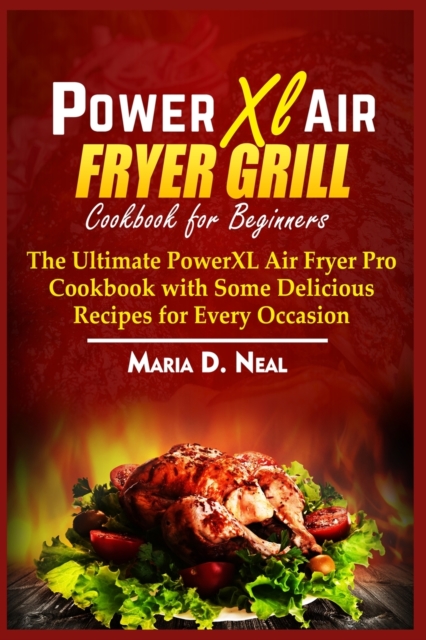 Power XL Air Fryer Grill Cookbook for Beginners : The Ultimate Power XL Air Fryer Pro Cookbook with Some Delicious Recipes for Every Occasion, Paperback / softback Book