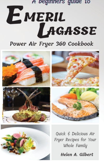 A Beginners Guide to Emeril Lagasse Power Air Fryer 360 Cookbook : Quick & Delicious Air Fryer Recipes for Your Whole Family, Hardback Book