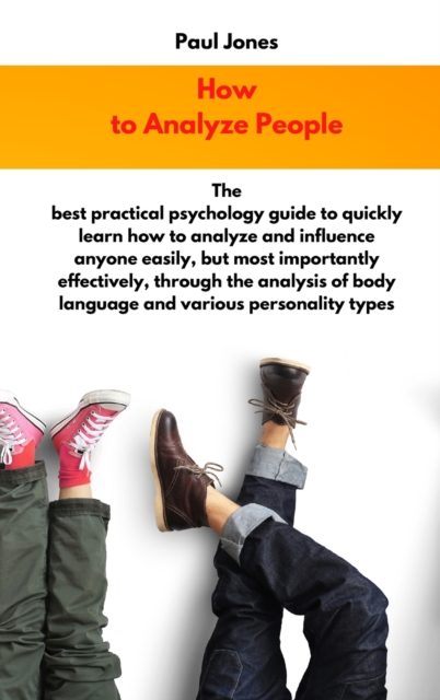 How to Analyze People : The best practical psychology guide to quickly learn how to analyze and influence anyone easily, but most importantly effectively, through the analysis of body language and var, Hardback Book