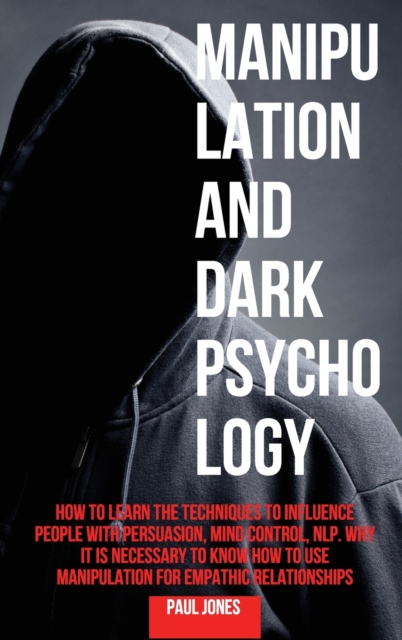 Manipulation and Dark Psychology : How to Learn the Techniques to Influence People with Persuasion, Mind Control, NLP. Why it is Necessary to Know How to Use Manipulation for Empathic Relationships, Hardback Book