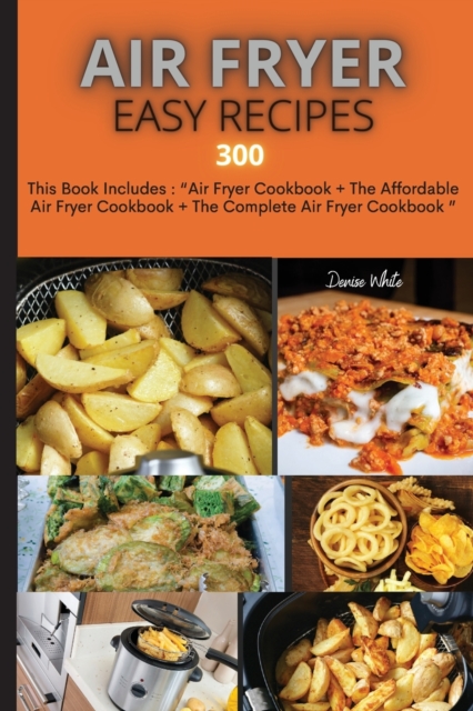 Air Fryer Easy Recipes 300 : This Book Includes: Air Fryer Cookbook + The Affordable Air Fryer Cookbook + The Complete Air Fryer Cookbook, Paperback / softback Book