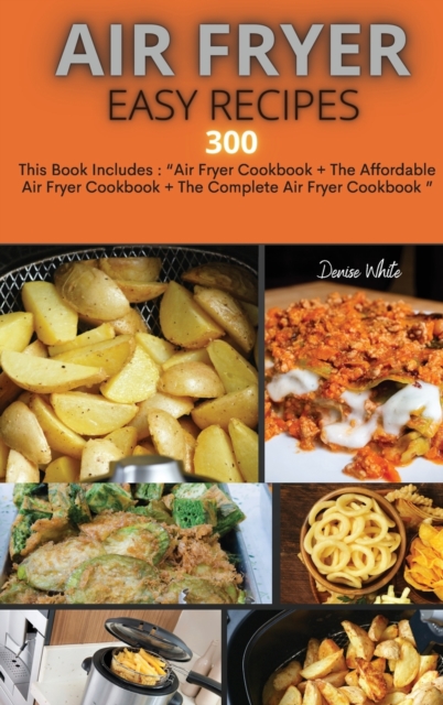 Air Fryer Easy Recipes 300 : This Book Includes: Air Fryer Cookbook + The Affordable Air Fryer Cookbook + The Complete Air Fryer Cookbook, Hardback Book