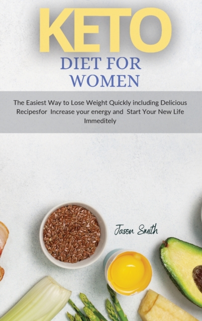 Keto Diet for Women : The Easiest Way to Lose Weight Quickly including Delicious Recipesfor Increase your energy and Start Your New Life Immeditely, Hardback Book