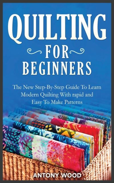 Quilting for Beginners : The New Step-By-Step Guide To Learn Modern Quilting With rapid and Easy To Make Patterns, Paperback / softback Book
