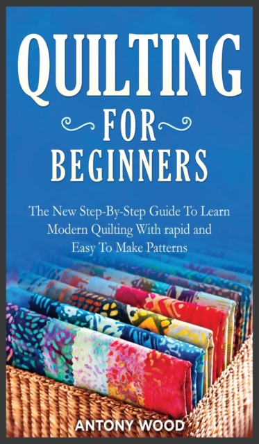 Quilting for Beginners : The New Step-By-Step Guide To Learn Modern Quilting With rapid and Easy To Make Patterns, Hardback Book