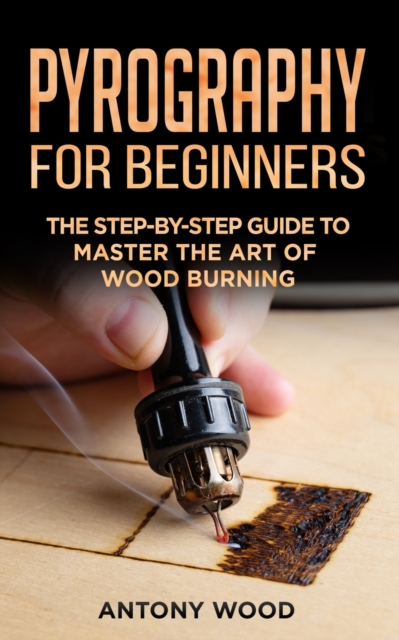 Pyrography for Beginners : The step-by-step guide to Master the art of Wood burning, Paperback / softback Book