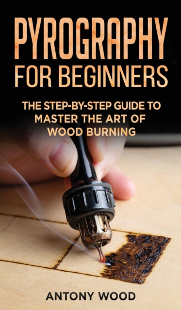 Pyrography for Beginners : The step-by-step guide to Master the art of Wood burning, Hardback Book