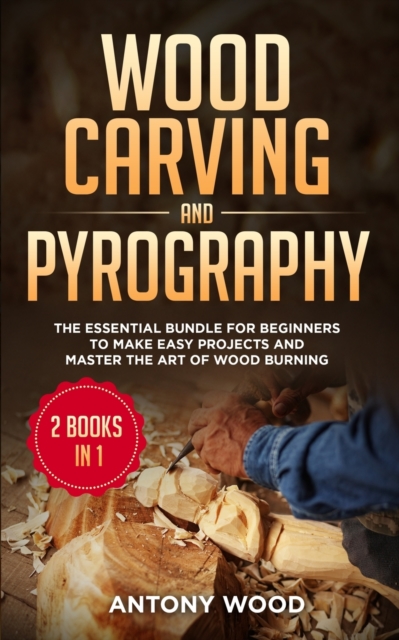 Wood carving and Pyrography - 2 Books in 1 : The Essential Bundle for beginners to make easy projects and master the art of Wood burning, Paperback / softback Book