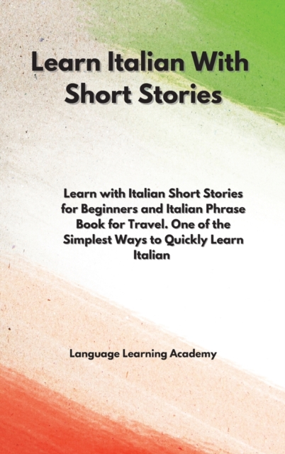 Learn Italian With Short Stories : Learn with Italian Short Stories for Beginners and Italian Phrase Book for Travel. One of the Simplest Ways to Quickly Learn Italian, Hardback Book