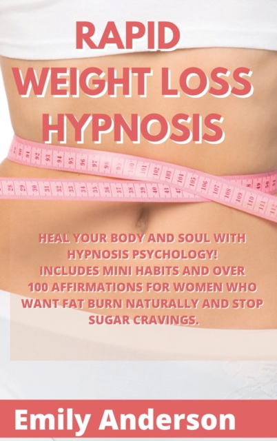 Rapid Weight Loss Hypnosis : Heal Your Body and Soul with Hypnosis Psychology! Includes Mini Habits and Over 100 Affirmations for Women Who Want Fat Burn Naturally and Stop Sugar Cravings., Hardback Book