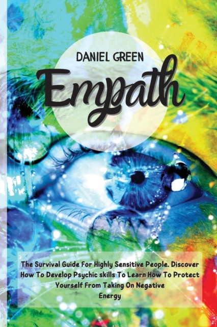 Empath : The Survival Guide For Highly Sensitive People. Discover How To Develop Psychic skills To Learn How To Protect Yourself From Taking On Negative Energy., Paperback / softback Book