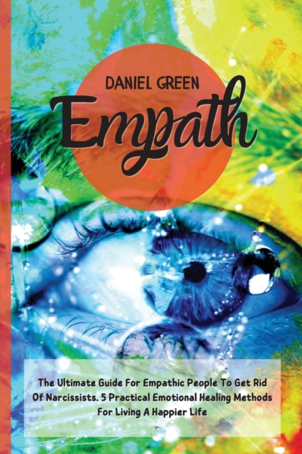 Empath : The Ultimate Guide For Empathic People To Get Rid Of Narcissists. 5 Practical Emotional Healing Methods For Living A Happier Life, Paperback / softback Book