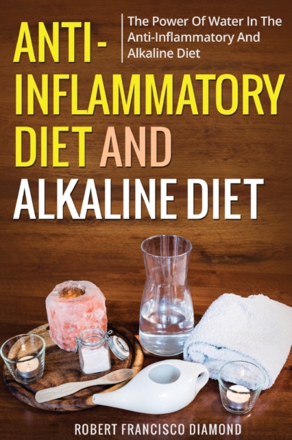 Anti-inflammatory diet and alkaline diet : The power of water in the anti-inflammatory and alkaline diet, Paperback / softback Book