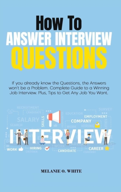 How to Answer Interview Questions : If you already know the Questions, the Answers won't be a Problem. Complete Guide to a Winning Job Interview. Plus, Tips to Get Any Job You Want, Hardback Book