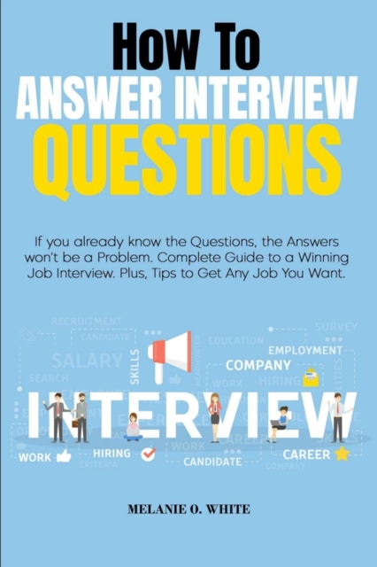 How to Answer Interview Questions : If you already know the Questions, the Answers won't be a Problem. Complete Guide to a Winning Job Interview. Plus, Tips to Get Any Job You Want, Paperback / softback Book
