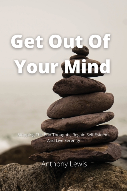 Get Out Of Your Mind : Stopping The Bad Thoughts, Regain Self Esteem, And Live Serenity, Paperback / softback Book