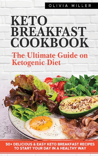 Keto Breakfast Cookbook : The Ultimate Guide On The Ketogenic Diet. +50 Delicious And Easy Keto Breakfast Recipes To Start Your Day in A Healthy Way, Hardback Book