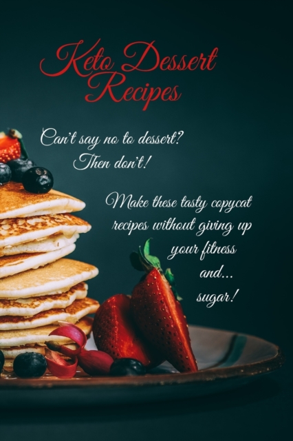 Keto Dessert Recipes : Can't say no to dessert? Then don't! Make these tasty copycat recipes without giving up your fitness and...sugar!, Paperback / softback Book
