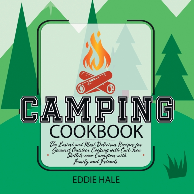 Camping Cookbook Mastery : The Easiest Recipes for Gourmet Outdoor Cooking with Cast Iron Skillets over Campfires with Family and Friends, Paperback / softback Book