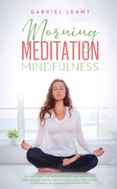 Morning Meditation Mindfulness : Start your day in the best mindfulness way. Achieve your inner peace by relaxing your muscles and your mind in order to start with a lot of energy and without stress, Paperback / softback Book