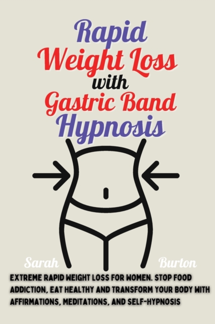Rapid Weight Loss with Gastric Band Hypnosis : Extreme Rapid Weight Loss For Women. Stop Food Addiction, Eat Healthy and Transform Your Body with Affirmations, Meditations, and Self-Hypnosis, Paperback / softback Book