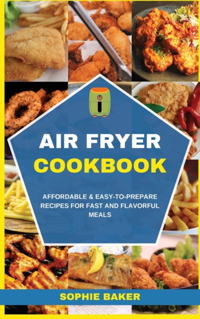 Air Fryer Cookbook : Affordable and Easy to Prepare Recipes for Fast and Flavorful Meals, Hardback Book