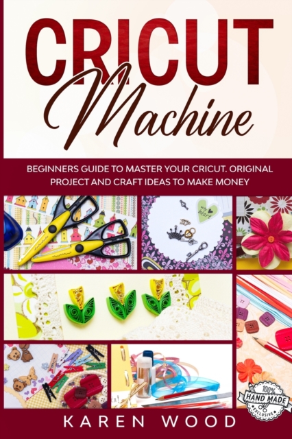 Cricut Machine : Beginners Guide to Master Your Cricut. Original Projects and Craft Ideas to Make Money, Paperback / softback Book