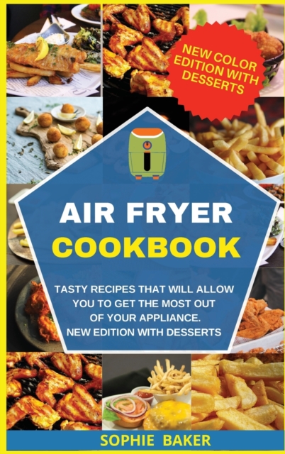 Air Fryer Cookbook : Tasty Recipes that Will Allow You to Get the Most Out of Your Appliance. New Edition with Desserts, Hardback Book