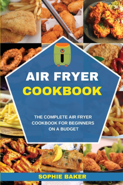 Air Fryer Cookbook : The Complete Air Fryer Cookbook for Beginners on a Budget, Paperback / softback Book