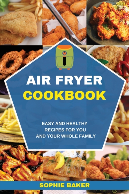 Air Fryer Cookbook : Easy and Healthy Recipes for You and Your Whole Family, Paperback / softback Book