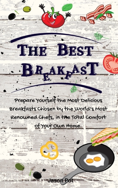 The Best Breakfasts : Prepare yourself the most delicious breakfasts chosen by the world's most renowned chefs, in the total comfort of your own home., Hardback Book