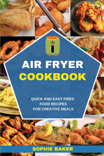 Air Fryer Cookbook : Quick and Easy Fried Food Recipes for Creative Meals, Paperback / softback Book