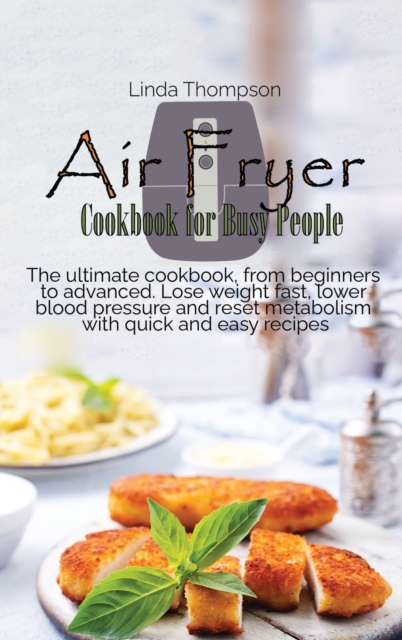Air Fryer Cookbook for Busy People : The ultimate cookbook, from beginners to advanced. Lose weight fast, lower blood pressure and reset metabolism with quick and easy recipes, Hardback Book