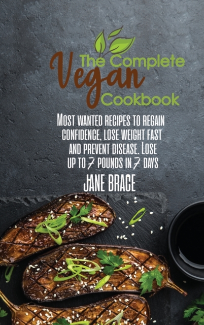 The Complete Vegan Cookbook : Most Wanted Recipesto Regain Confidence, Lose Weight Fast and Prevent Disease.Lose Up to 7 Pounds: Most Wanted Recipesto Regain Confidence, Lose Weight Fast and Prevent D, Hardback Book