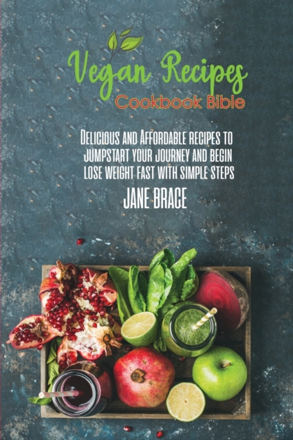 Vegan Recipes Bible : Delicious and Affordable Recipes to Jumpstart your Journey and Begin Lose Weight Fast with Simple Steps, Paperback / softback Book