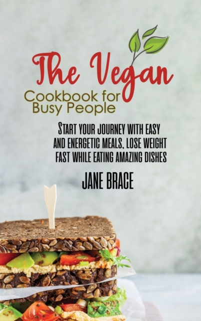 The Vegan Cookbook for Busy People : Start your journey with easy and energetic meals, lose weight fast while eating amazing dishes, Hardback Book