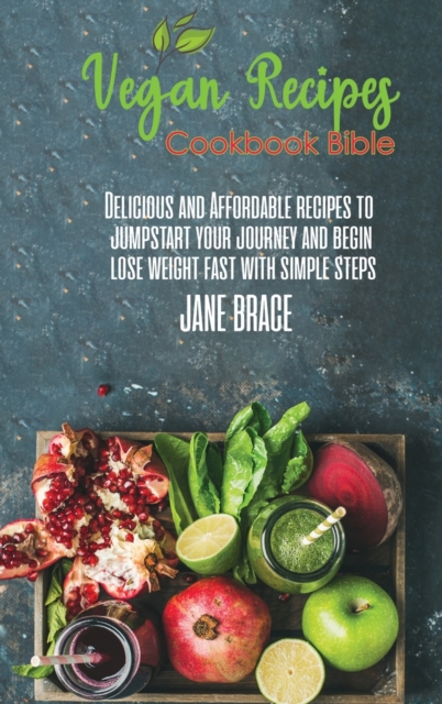 Vegan Recipes Bible : Delicious and Affordable Recipes to Jumpstart your Journey and Begin Lose Weight Fast with Simple Steps, Hardback Book