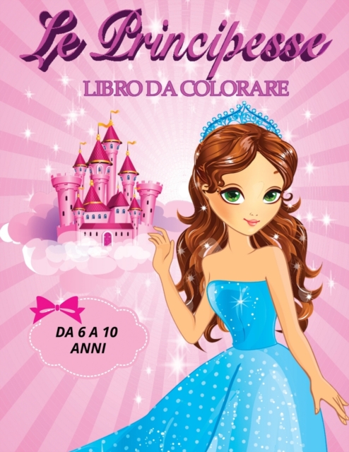 Le Principesse Libro Da Colorare Da 6 a 10 Anni : Immagini Eleganti ed in Alta Definizione Delle Principesse, ritratti, Vestiti Stupendi, Unicorni, Castelli, Paperback / softback Book