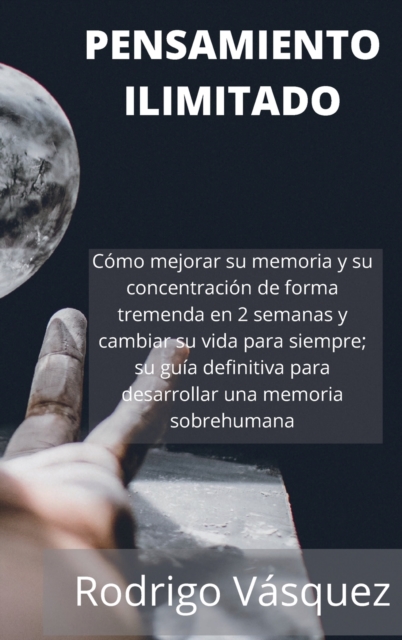 Pensamiento Ilimitado : How to Improve your Memory and Concentration Tremendously Within 2 Weeks and Change Your Life for Good; Your Ultimate Guide to Developing Superhuman Memory.(SPANISH EDITION)., Hardback Book