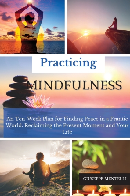 Practicing Mindfulness : An Ten-Week Plan for Finding Peace in a Frantic World. Reclaiming the Present Moment and Your Life, Paperback / softback Book