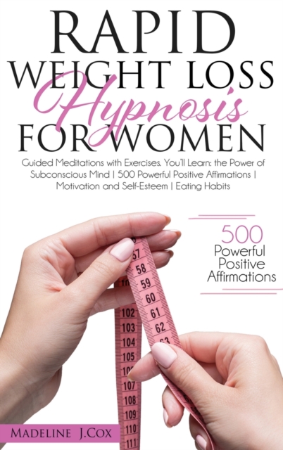 Rapid Weight Loss Hypnosis for Women : Guided Meditations with Exercises. You'll Learn: the Power of Subconscious Mind 500 Powerful Positive Affirmations Motivation and Self-Esteem Eating Habits, Hardback Book