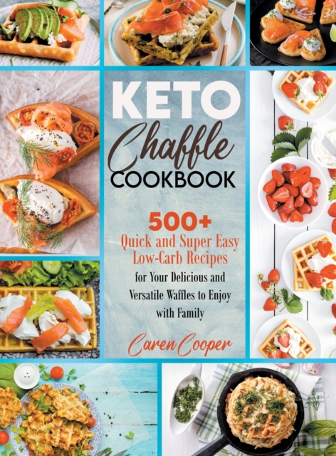 Keto Chaffle Cookbook : 500+ Quick and Super Easy Low-Carb Recipes for Your Delicious and Versatile Waffles to Enjoy with Family, Hardback Book