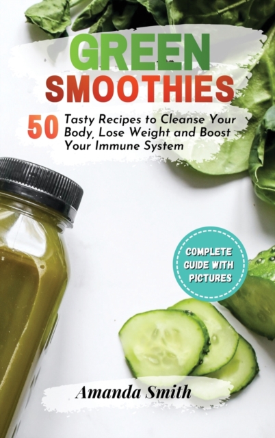 Green Smoothies : 50 Tasty Recipes to Cleanse Your Body, Lose Weight and Boost Your Immune System, Hardback Book
