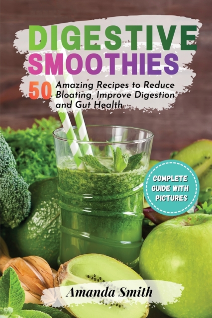 Digestive Smoothies : 50 Amazing Recipes to Reduce Bloating, Improve Digestion and Gut Health, Paperback / softback Book