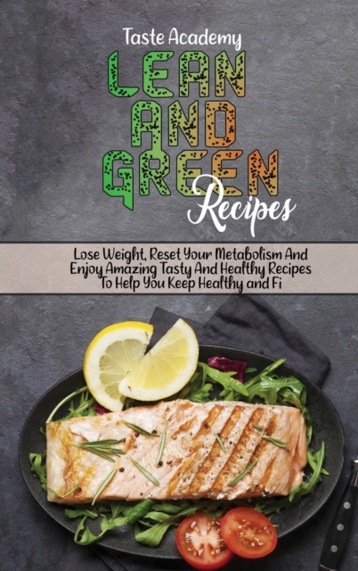 Lean And Green Recipes : Lose Weight, Reset Your Metabolism And Enjoy Amazing Tasty And Healthy Recipes To Help You Keep Healthy and Fit, Hardback Book