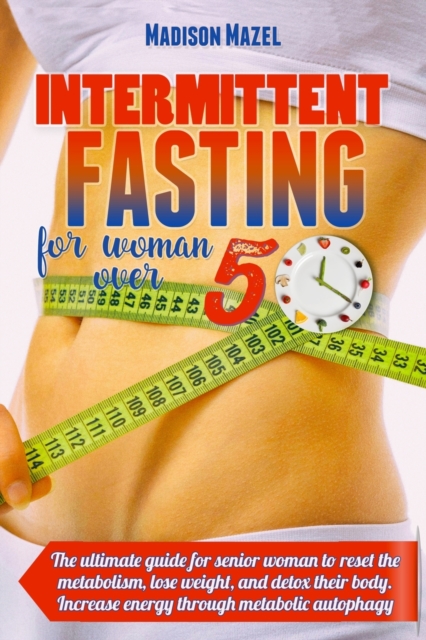 Intermittent Fasting for Women Over 50 : The Ultimate Guide for Senior Women to Reset the Metabolism, Detox Their Body And Lose Weight. Increase Energy Through Metabolic Autophagy, Paperback / softback Book