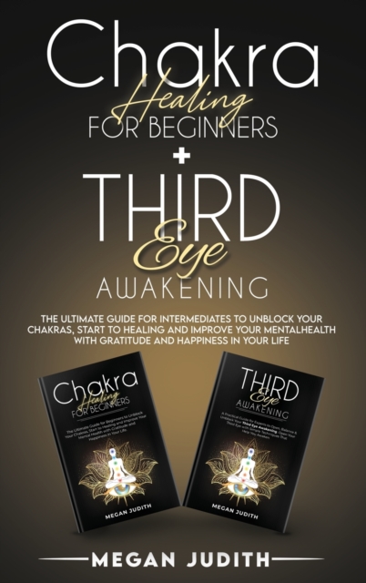 Chakra healing for beginners+ Third Eye Awakening : The ultimate guide for intermediates to Unblock Your Chakras, start to healing and Improve Your Mental Health with Gratitude and Happiness in Your L, Hardback Book